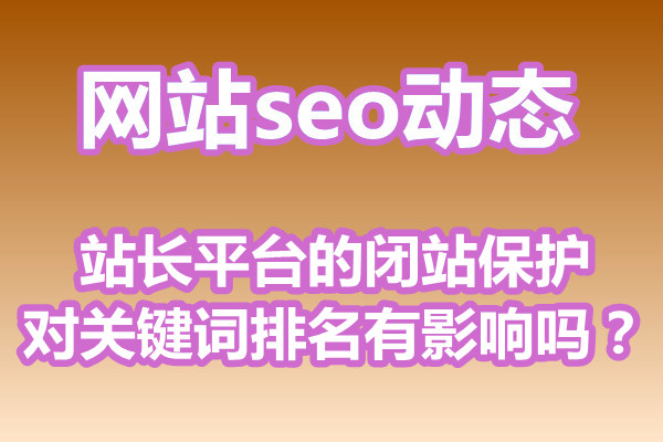 站长平台的闭站保护对关键词排名有影响吗？