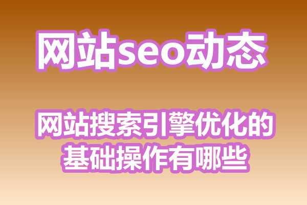 网站搜索引擎优化的基础操作有哪些?