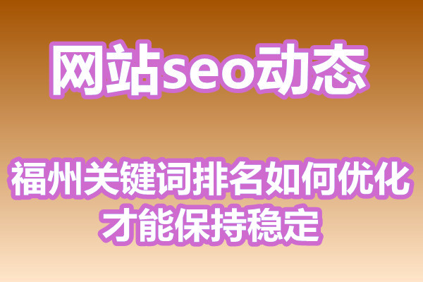 福州关键词排名如何优化才能保持稳定?