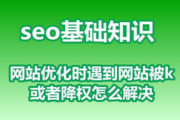 网站优化时遇到网站被k或者降权怎么解决?