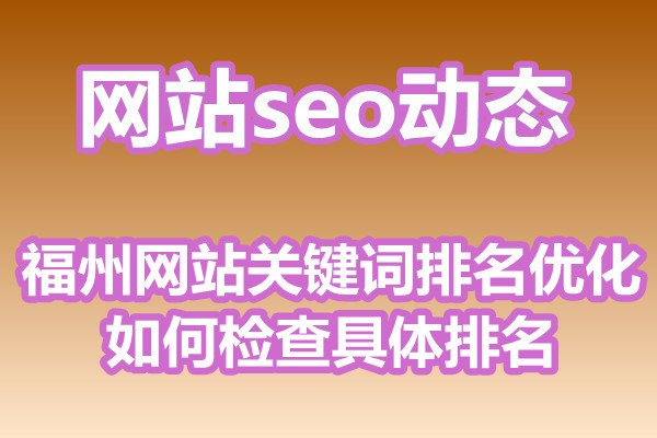 福州网站关键词排名优化如何检查具体排名?