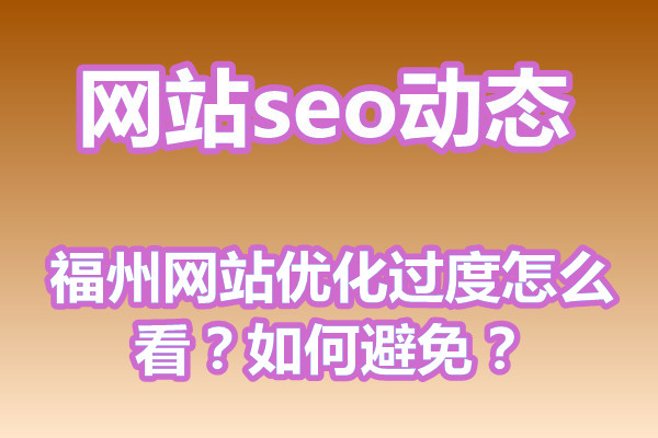 福州网站优化过度怎么看？如何避免？