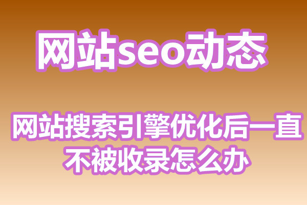 网站搜索引擎优化后一直不被收录怎么办?