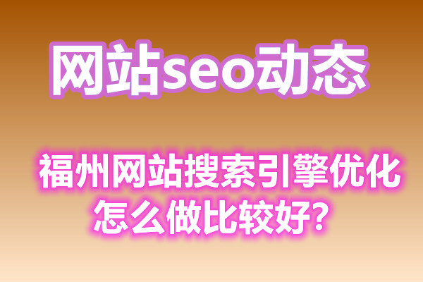 福州网站搜索引擎优化怎么做比较好？